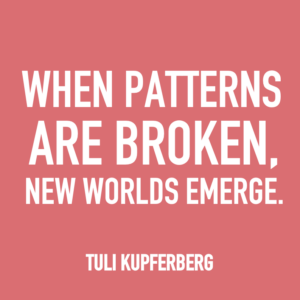 When patterns are broken, new worlds emerg. -Tuli Kupferberg