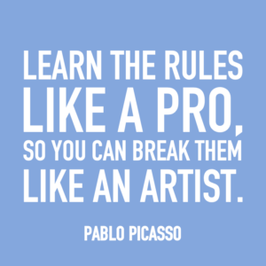 Learn the rules like a pro, so you can break them like an artist. -Pablo Picasso