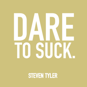 Dare to suck. Steven Tyler