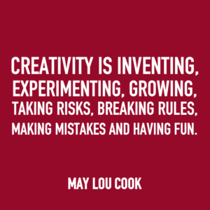 Creativity is inventing, experimenting, growing, taking risks, breaking rules, making mistakes and having fun. -May Lou Cook