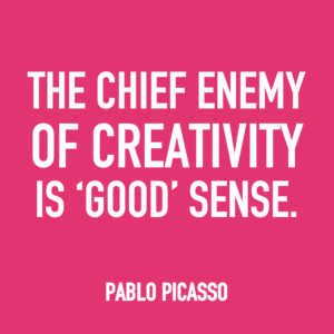The chief enemy of creativity is "good" sense. -Pablo Picasso