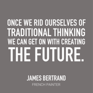 Once we rid ourselves of traditional thinking we can get on with creating the future. James Bertrand, French Painter