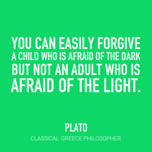You can easily forgive a child who is afraid of the dark, but not an adult who is afraid of the light. - Plato Classical Greek Philosopher