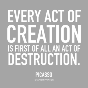 Every act of creation is first of all an act of destruction. -Picasso, Spanish Painter